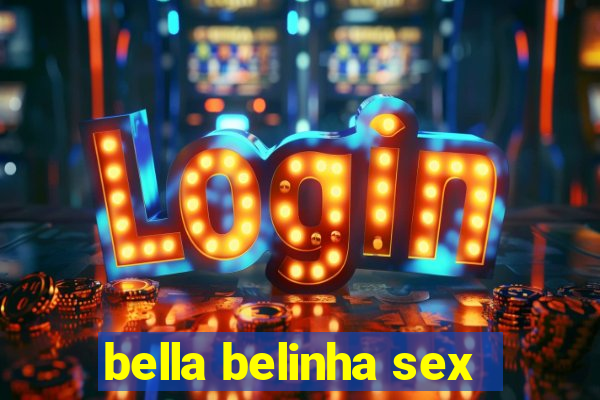 bella belinha sex